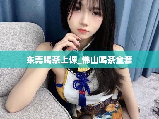 东莞喝茶上课_佛山喝茶全套