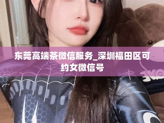东莞高端茶微信服务_深圳福田区可约女微信号