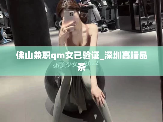 佛山兼职qm女已验证_深圳高端品茶