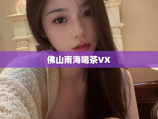 佛山南海喝茶VX