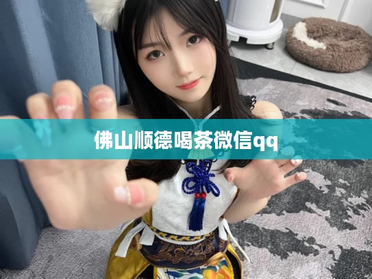 佛山顺德喝茶微信qq