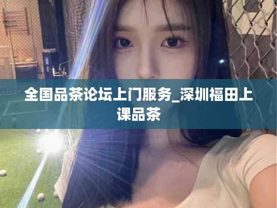 全国品茶论坛上门服务_深圳福田上课品茶