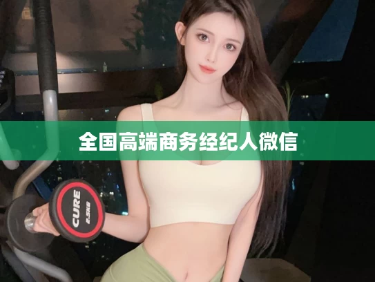 全国高端商务经纪人微信