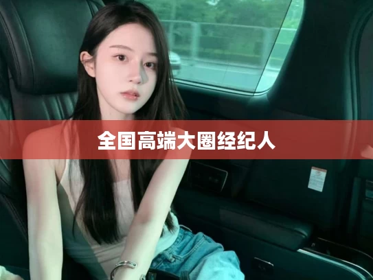 全国高端大圈经纪人
