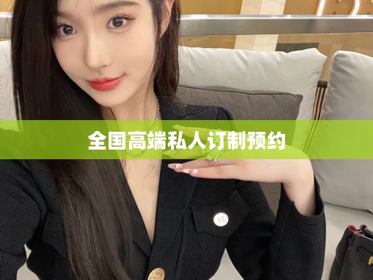 全国高端私人订制预约
