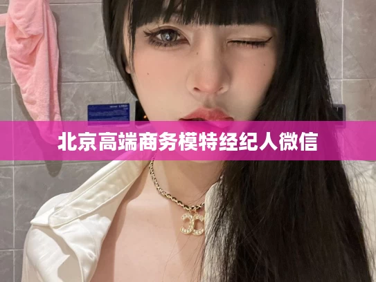 北京高端商务模特经纪人微信