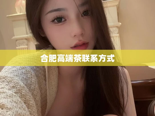 合肥高端茶联系方式