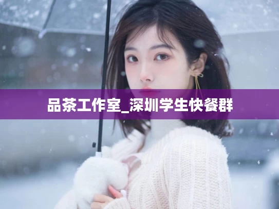 品茶工作室_深圳学生快餐群