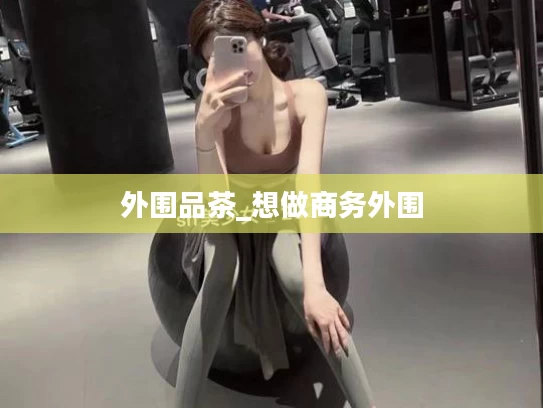 外围品茶_想做商务外围