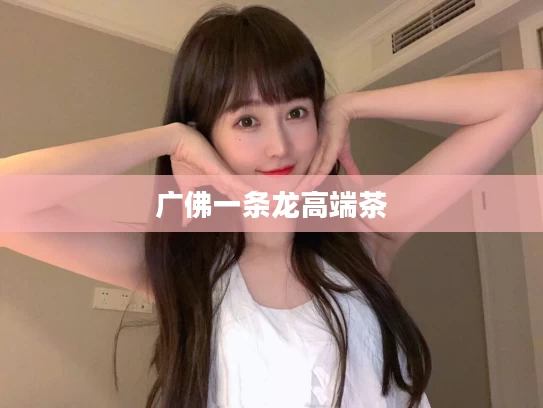 广佛一条龙高端茶