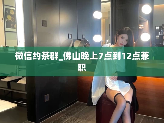 微信约茶群_佛山晚上7点到12点兼职