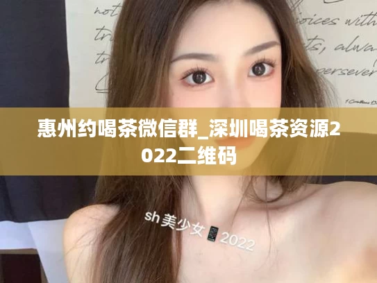 惠州约喝茶微信群_深圳喝茶资源2022二维码