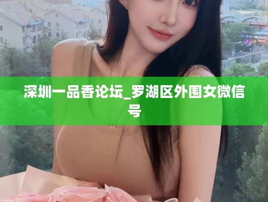 深圳一品香论坛_罗湖区外围女微信号