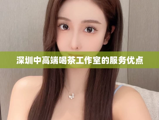 深圳中高端喝茶工作室的服务优点