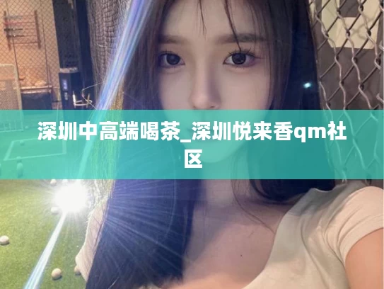深圳中高端喝茶_深圳悦来香qm社区