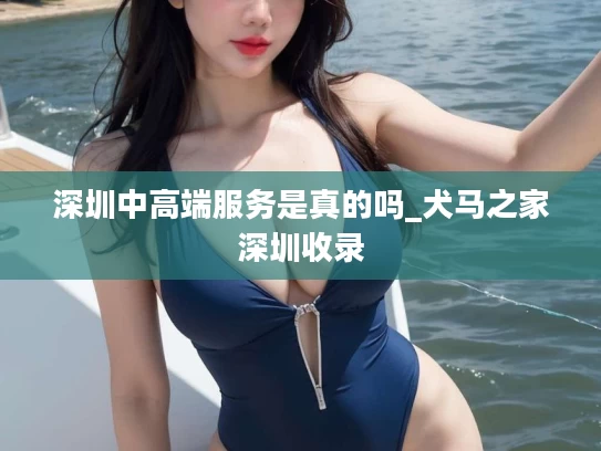 深圳中高端服务是真的吗_犬马之家深圳收录