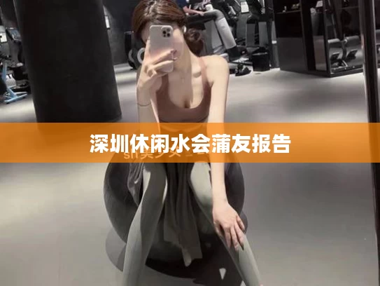 深圳休闲水会蒲友报告