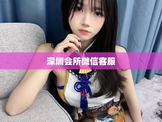 深圳会所微信客服