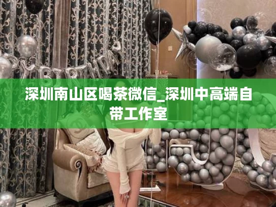 深圳南山区喝茶微信_深圳中高端自带工作室