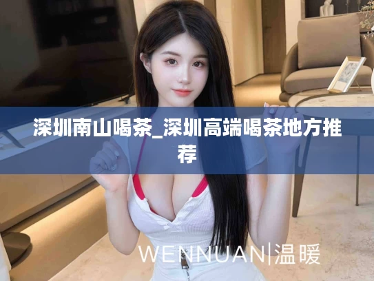 深圳南山喝茶_深圳高端喝茶地方推荐