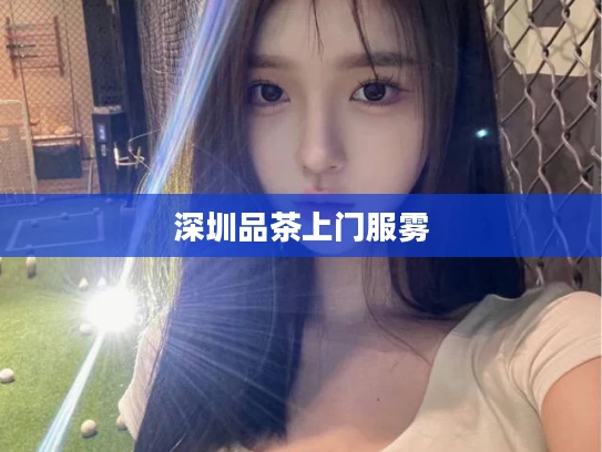 深圳品茶上门服雾