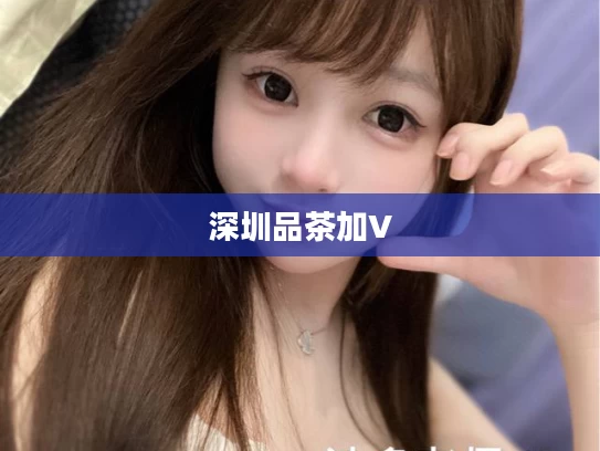 深圳品茶加V