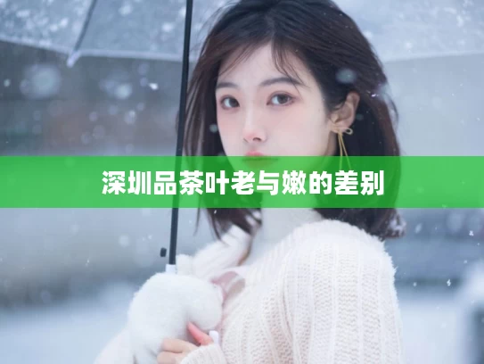 深圳品茶叶老与嫩的差别