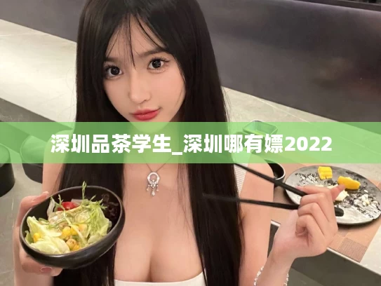 深圳品茶学生_深圳哪有嫖2022