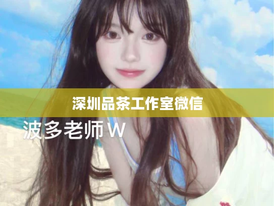 深圳品茶工作室微信