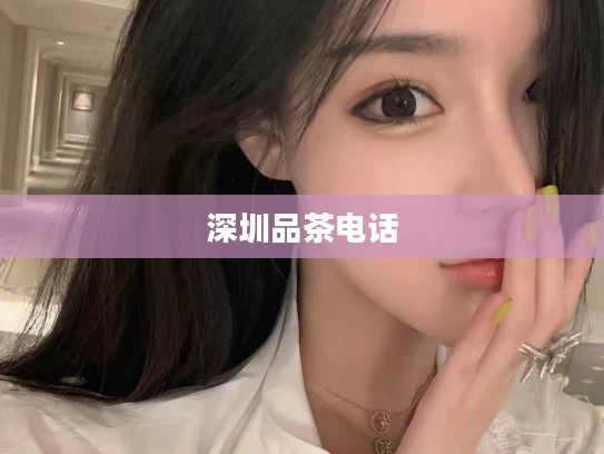 深圳品茶电话