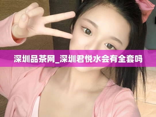 深圳品茶网_深圳君悦水会有全套吗