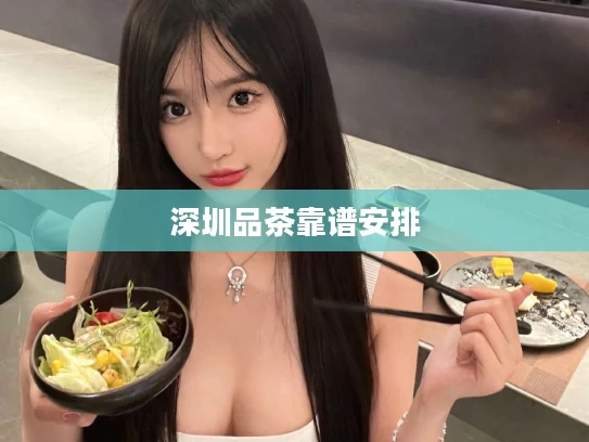 深圳品茶靠谱安排