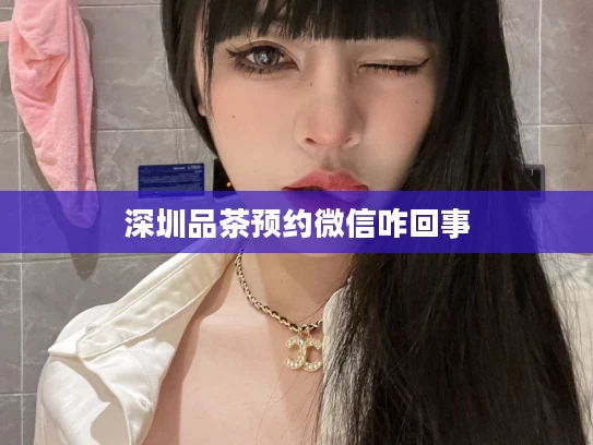 深圳品茶预约微信咋回事