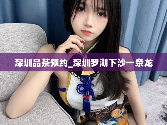 深圳品茶预约_深圳罗湖下沙一条龙