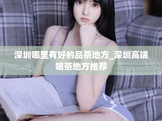 深圳哪里有好的品茶地方_深圳高端喝茶地方推荐