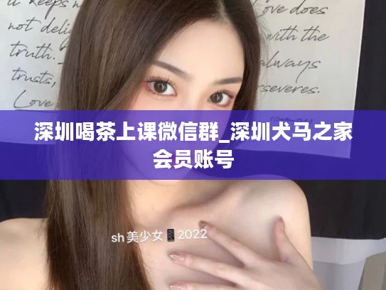 深圳喝茶上课微信群_深圳犬马之家会员账号