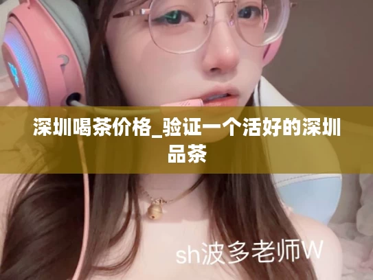 深圳喝茶价格_验证一个活好的深圳品茶