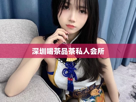 深圳喝茶品茶私人会所