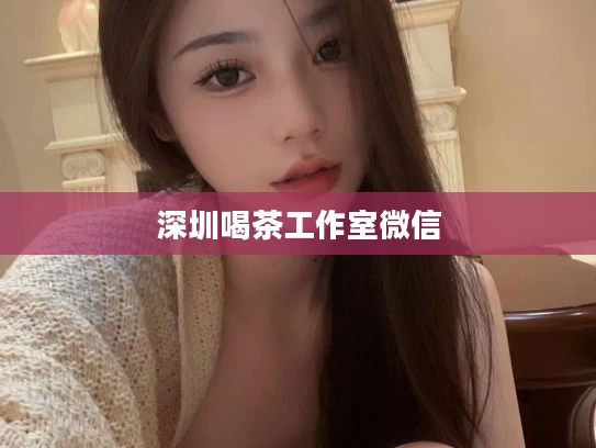 深圳喝茶工作室微信