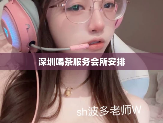 深圳喝茶服务会所安排