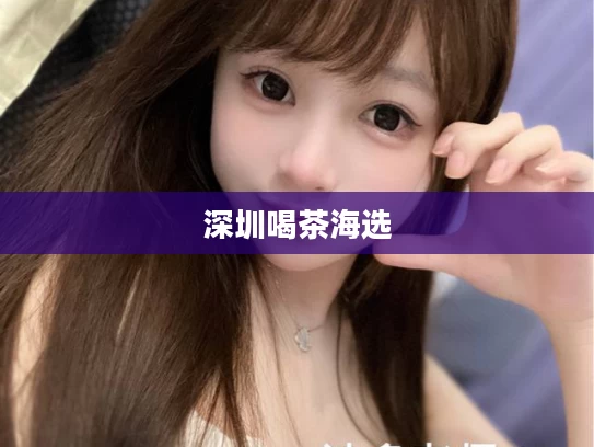 深圳喝茶海选