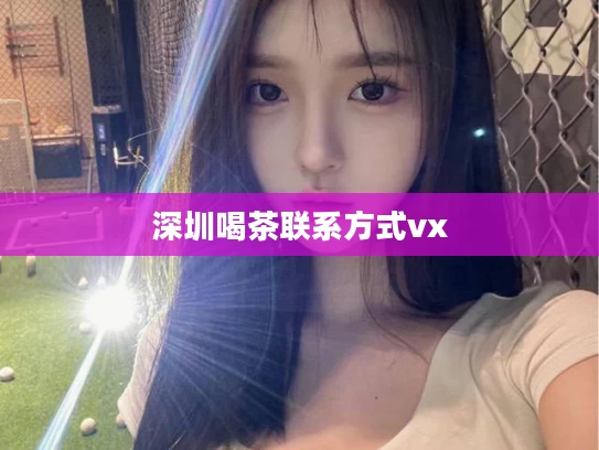 深圳喝茶联系方式vx