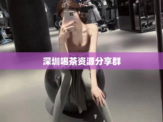 深圳喝茶资源分享群