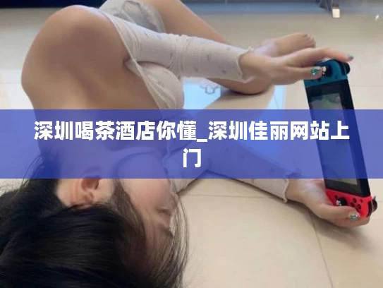 深圳喝茶酒店你懂_深圳佳丽网站上门
