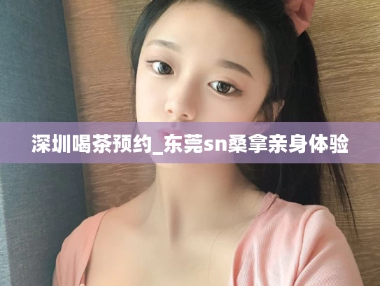 深圳喝茶预约_东莞sn桑拿亲身体验