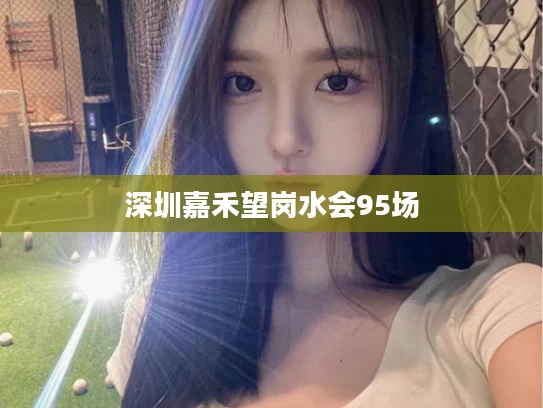 深圳嘉禾望岗水会95场