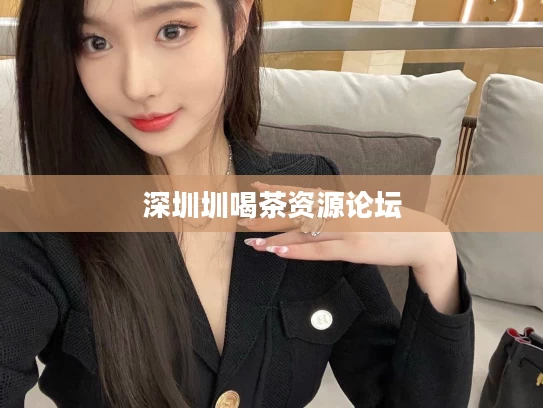 深圳圳喝茶资源论坛