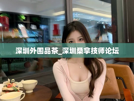 深圳外围品茶_深圳桑拿技师论坛