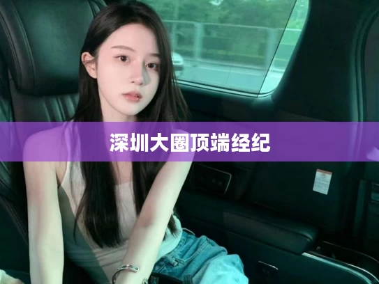 深圳大圈顶端经纪	