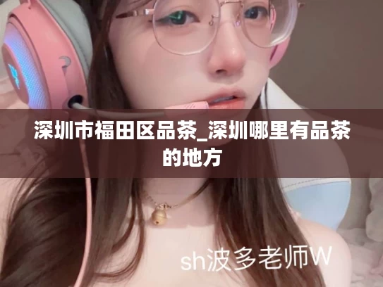 深圳市福田区品茶_深圳哪里有品茶的地方